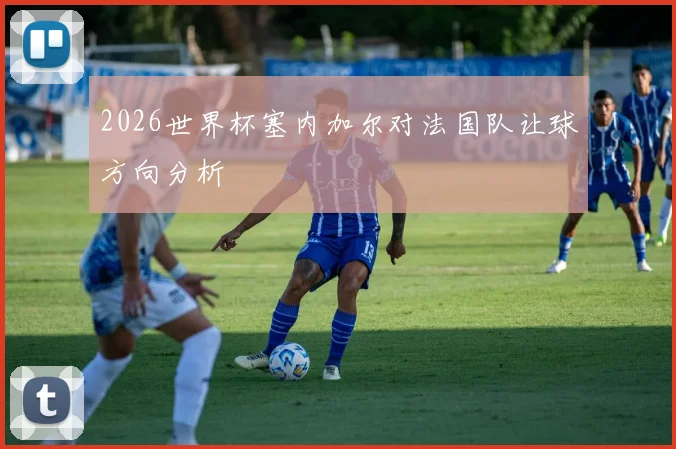 2026世界杯塞内加尔对法国队让球方向分析