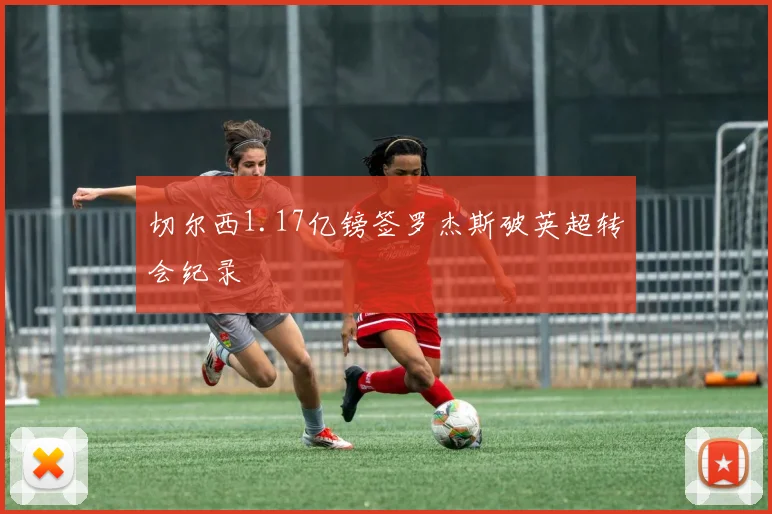 切尔西1.17亿镑签罗杰斯破英超转会纪录