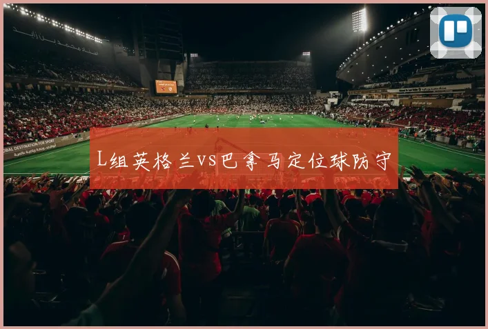 L组英格兰vs巴拿马定位球防守