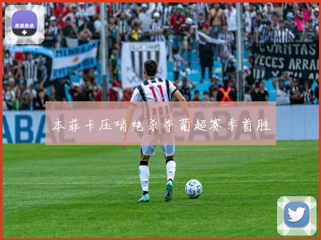 本菲卡压哨绝杀夺葡超赛季首胜