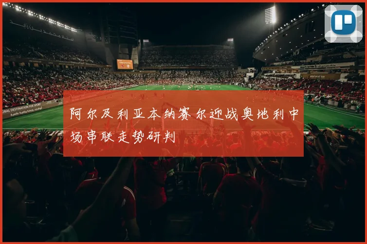 阿尔及利亚本纳赛尔迎战奥地利中场串联走势研判