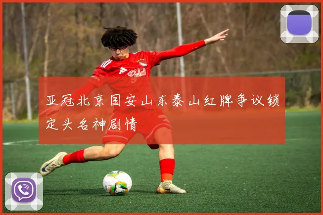 亚冠北京国安山东泰山红牌争议锁定头名神剧情