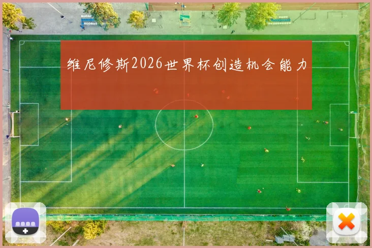维尼修斯2026世界杯创造机会能力