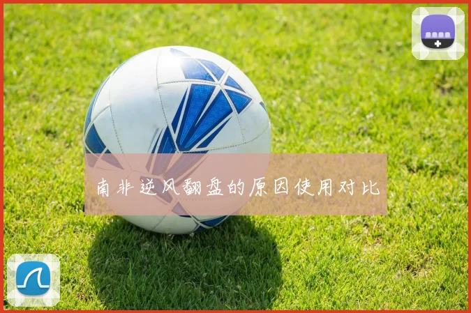 南非逆风翻盘的原因使用对比