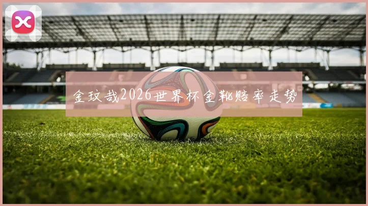 金玟哉2026世界杯金靴赔率走势