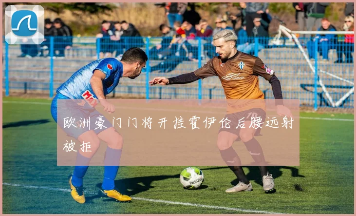 欧洲豪门门将开挂霍伊伦后腰远射被拒